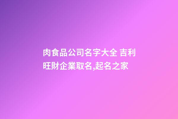 肉食品公司名字大全 吉利旺財企業取名,起名之家-第1張-公司起名-玄機派
